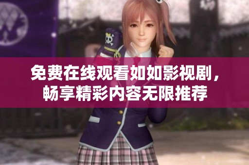 免費(fèi)在線觀看如如影視劇,暢享精彩內(nèi)容無限推薦 免費(fèi)在線觀看如如影視劇,暢享精彩內(nèi)容無限推薦