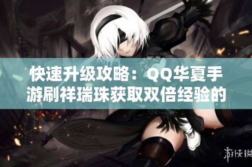 快速升級(jí)攻略：QQ華夏手游刷祥瑞珠獲取雙倍經(jīng)驗(yàn)的方法