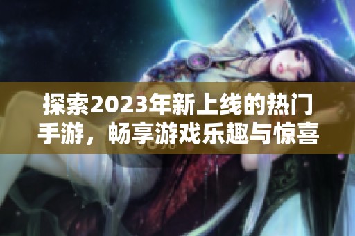 探索2023年新上線的熱門手游，暢享游戲樂趣與驚喜