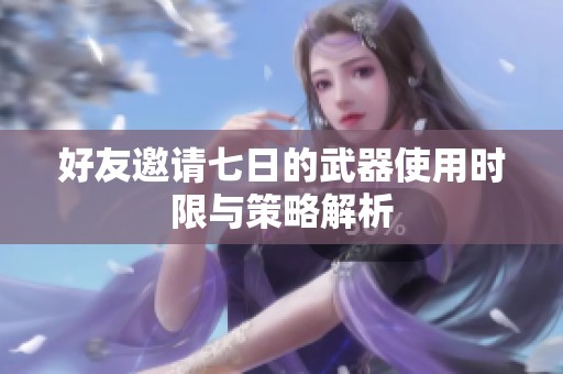 好友邀請七日的武器使用時(shí)限與策略解析
