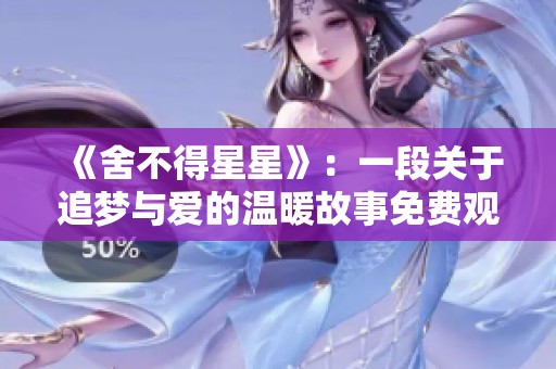 《舍不得星星》：一段關(guān)于追夢(mèng)與愛(ài)的溫暖故事免費(fèi)觀賞