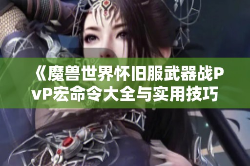 《魔獸世界懷舊服武器戰(zhàn)PvP宏命令大全與實(shí)用技巧》 《魔獸世界懷舊服武器戰(zhàn)PvP宏命令大全與實(shí)用技巧》
