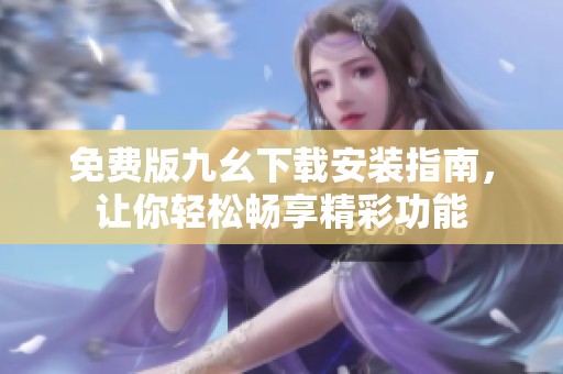 免費(fèi)版九幺下載安裝指南，讓你輕松暢享精彩功能