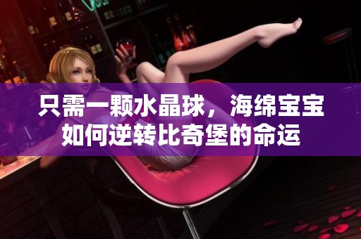 只需一顆水晶球，海綿寶寶如何逆轉(zhuǎn)比奇堡的命運