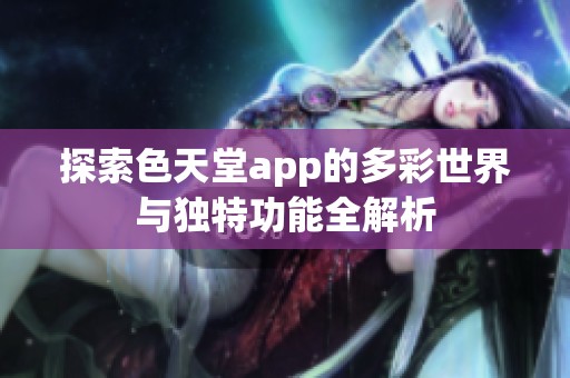 探索色天堂app的多彩世界與獨(dú)特功能全解析
