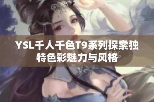 YSL千人千色T9系列探索獨(dú)特色彩魅力與風(fēng)格