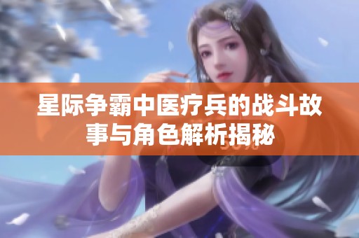 星際爭(zhēng)霸中醫(yī)療兵的戰(zhàn)斗故事與角色解析揭秘