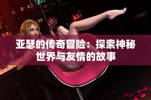 亞瑟的傳奇冒險：探索神秘世界與友情的故事