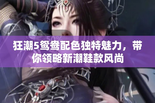 狂潮5鴛鴦配色獨特魅力，帶你領(lǐng)略新潮鞋款風尚