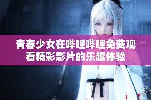 青春少女在嗶哩嗶哩免費觀看精彩影片的樂趣體驗