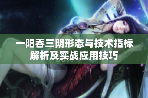 一陽吞三陰形態(tài)與技術(shù)指標解析及實戰(zhàn)應(yīng)用技巧