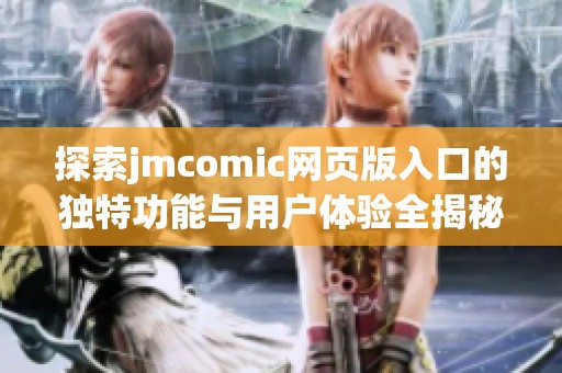 探索jmcomic網(wǎng)頁(yè)版入口的獨(dú)特功能與用戶體驗(yàn)全揭秘
