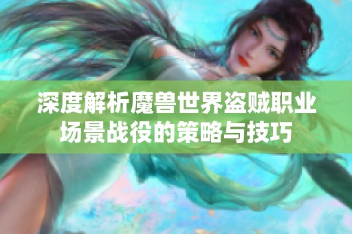 深度解析魔獸世界盜賊職業(yè)場景戰(zhàn)役的策略與技巧