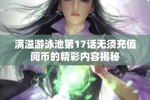 滿溢游泳池第17話無須充值閱幣的精彩內(nèi)容揭秘