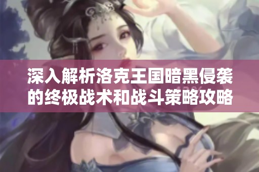 深入解析洛克王國暗黑侵襲的終極戰(zhàn)術和戰(zhàn)斗策略攻略