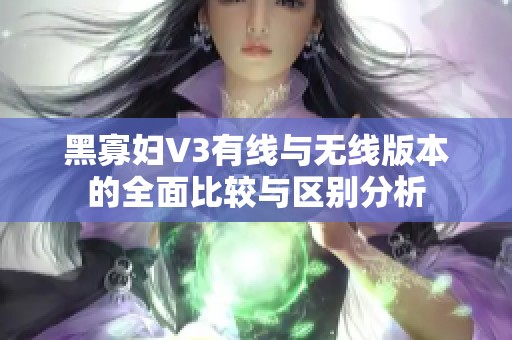 黑寡婦V3有線與無線版本的全面比較與區(qū)別分析
