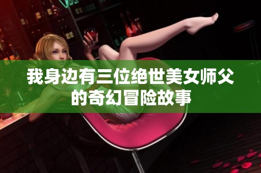 我身邊有三位絕世美女師父的奇幻冒險(xiǎn)故事
