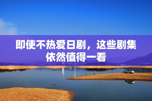 即使不熱愛日劇，這些劇集依然值得一看
