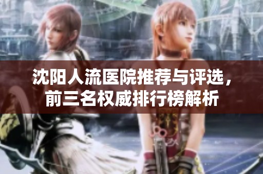 沈陽人流醫(yī)院推薦與評選，前三名權(quán)威排行榜解析