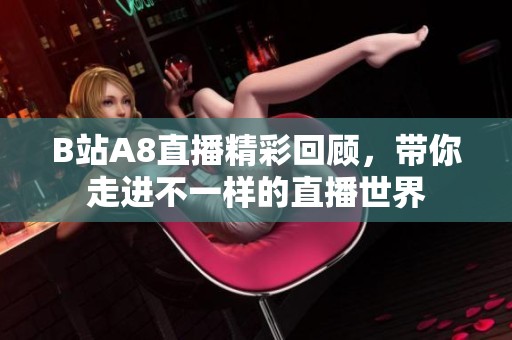 B站A8直播精彩回顧，帶你走進(jìn)不一樣的直播世界