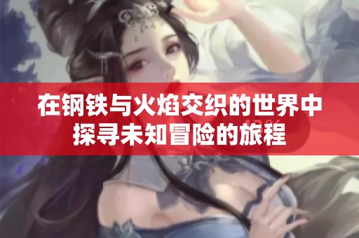 在鋼鐵與火焰交織的世界中探尋未知冒險的旅程