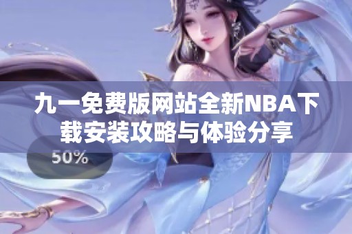 九一免費(fèi)版網(wǎng)站全新NBA下載安裝攻略與體驗(yàn)分享