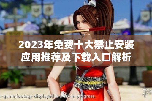 2023年免費(fèi)十大禁止安裝應(yīng)用推薦及下載入口解析