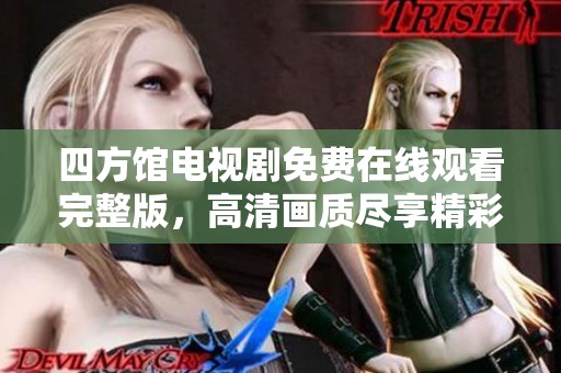 四方館電視劇免費(fèi)在線觀看完整版，高清畫質(zhì)盡享精彩劇情