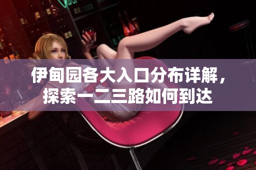 伊甸園各大入口分布詳解，探索一二三路如何到達(dá)