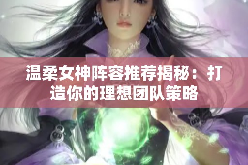溫柔女神陣容推薦揭秘：打造你的理想團(tuán)隊(duì)策略