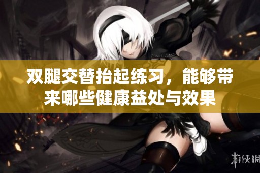 雙腿交替抬起練習(xí)，能夠帶來(lái)哪些健康益處與效果