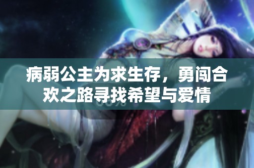病弱公主為求生存,勇闖合歡之路尋找希望與愛(ài)情 病弱公主為求生存,勇闖合歡之路尋找希望與愛(ài)情