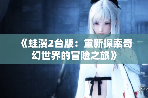 《蛙漫2臺版：重新探索奇幻世界的冒險之旅》