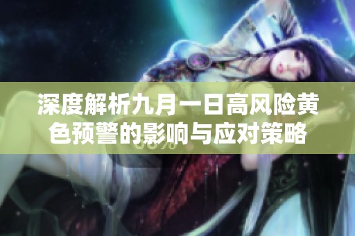 深度解析九月一日高風(fēng)險黃色預(yù)警的影響與應(yīng)對策略
