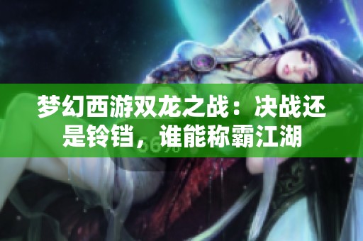 夢幻西游雙龍之戰(zhàn)：決戰(zhàn)還是鈴鐺，誰能稱霸江湖