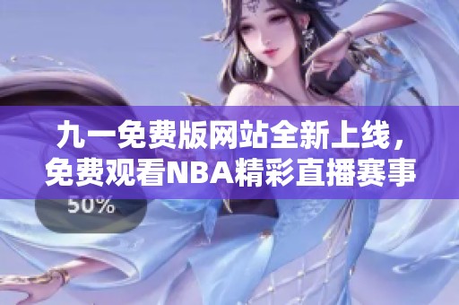九一免費(fèi)版網(wǎng)站全新上線，免費(fèi)觀看NBA精彩直播賽事