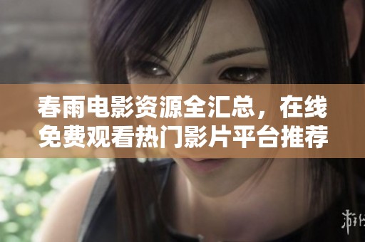 春雨電影資源全匯總，在線免費(fèi)觀看熱門影片平臺(tái)推薦