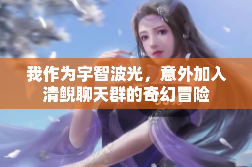 我作為宇智波光，意外加入清鯢聊天群的奇幻冒險