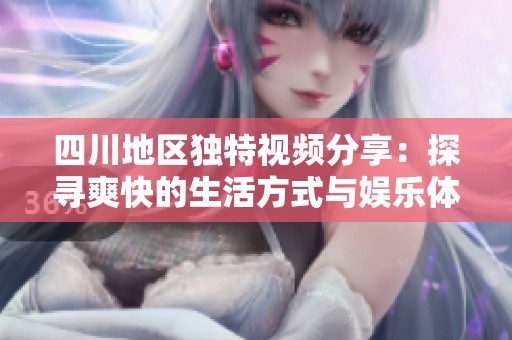 四川地區(qū)獨特視頻分享：探尋爽快的生活方式與娛樂體驗