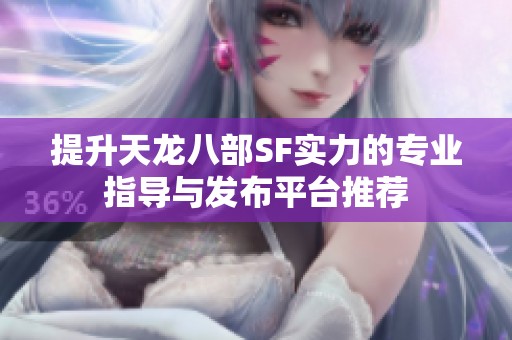 提升天龍八部SF實(shí)力的專業(yè)指導(dǎo)與發(fā)布平臺(tái)推薦
