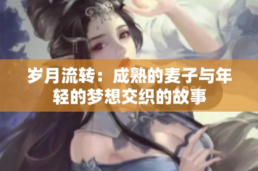 歲月流轉(zhuǎn)：成熟的麥子與年輕的夢(mèng)想交織的故事