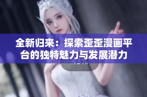 全新歸來：探索歪歪漫畫平臺的獨(dú)特魅力與發(fā)展?jié)摿? title=