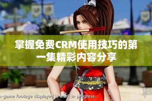 掌握免費(fèi)CRM使用技巧的第一集精彩內(nèi)容分享