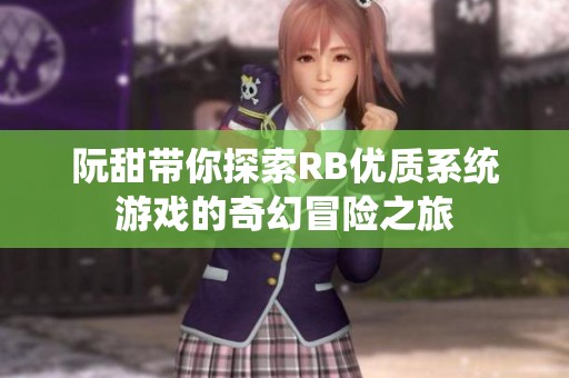 阮甜帶你探索RB優(yōu)質系統(tǒng)游戲的奇幻冒險之旅