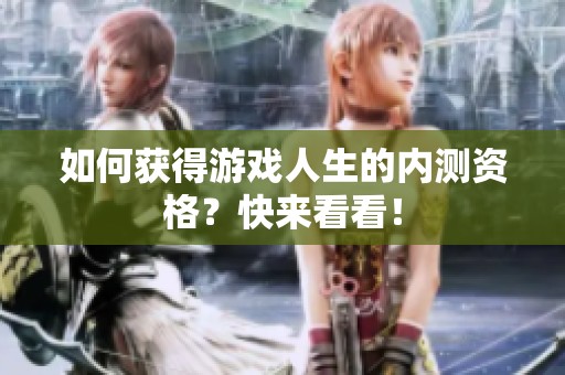 如何獲得游戲人生的內(nèi)測資格？快來看看！