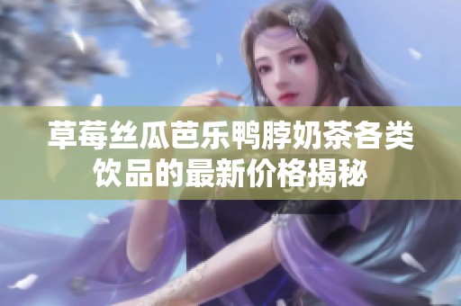 草莓絲瓜芭樂(lè)鴨脖奶茶各類飲品的最新價(jià)格揭秘