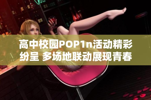 高中校園POP1n活動精彩紛呈 多場地聯(lián)動展現(xiàn)青春活力
