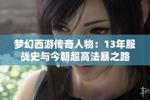 夢幻西游傳奇人物：13年服戰(zhàn)史與今朝超高法暴之路