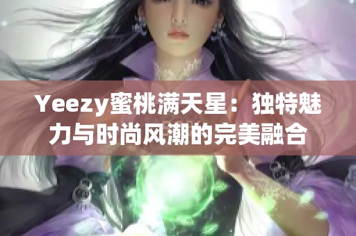 Yeezy蜜桃滿天星：獨(dú)特魅力與時(shí)尚風(fēng)潮的完美融合