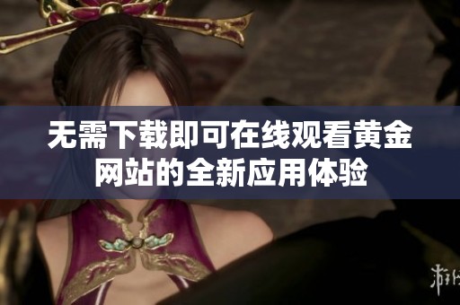 無需下載即可在線觀看黃金網(wǎng)站的全新應(yīng)用體驗